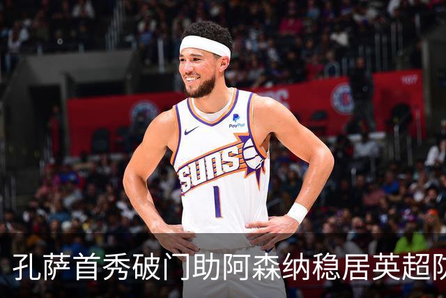 孔萨首秀破门助阿森纳稳居英超防守之最